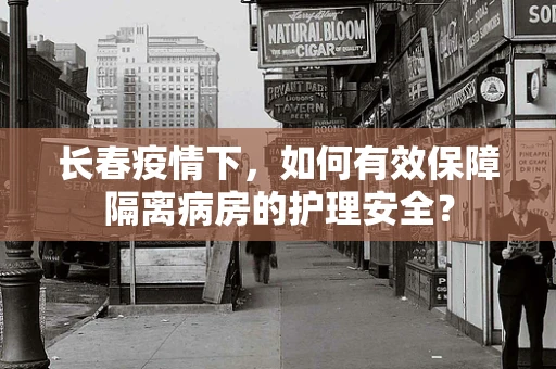 长春疫情下，如何有效保障隔离病房的护理安全？