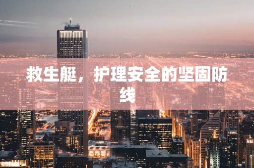 救生艇，护理安全的坚固防线