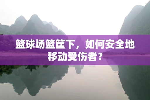 篮球场篮筐下，如何安全地移动受伤者？