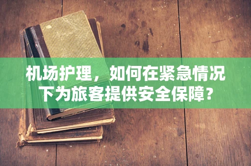 机场护理，如何在紧急情况下为旅客提供安全保障？