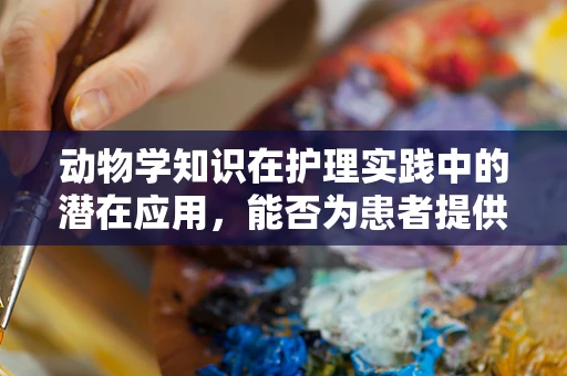 动物学知识在护理实践中的潜在应用，能否为患者提供‘宠物疗法’？