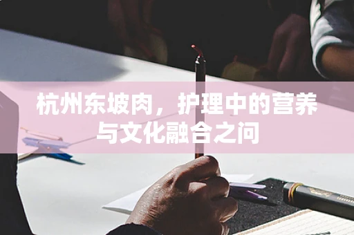 杭州东坡肉，护理中的营养与文化融合之问