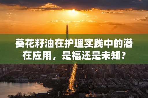 葵花籽油在护理实践中的潜在应用，是福还是未知？