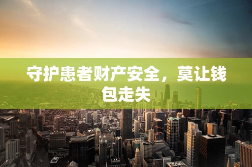 守护患者财产安全，莫让钱包走失