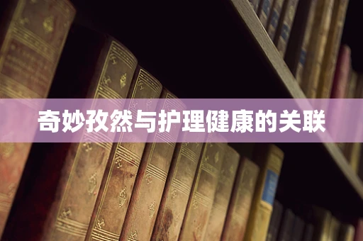 奇妙孜然与护理健康的关联