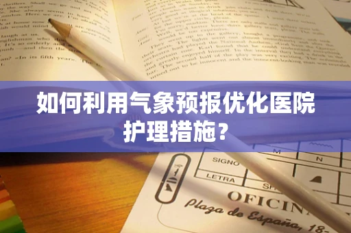 如何利用气象预报优化医院护理措施？