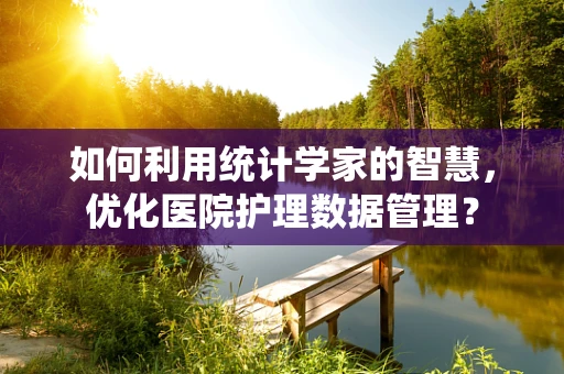如何利用统计学家的智慧，优化医院护理数据管理？