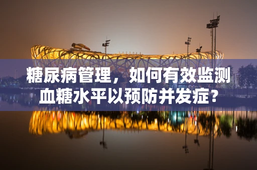 糖尿病管理，如何有效监测血糖水平以预防并发症？