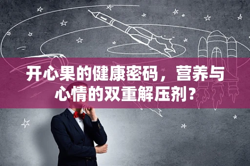 开心果的健康密码，营养与心情的双重解压剂？