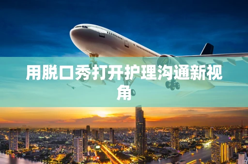用脱口秀打开护理沟通新视角
