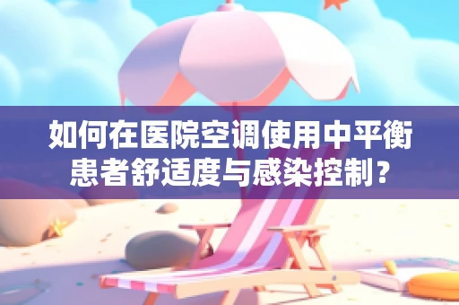 如何在医院空调使用中平衡患者舒适度与感染控制？