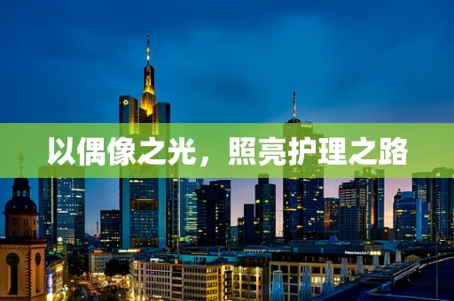 以偶像之光，照亮护理之路