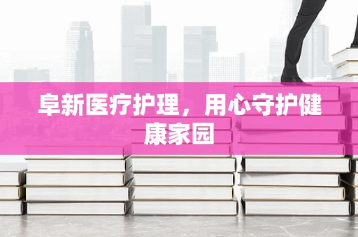 阜新医疗护理，用心守护健康家园