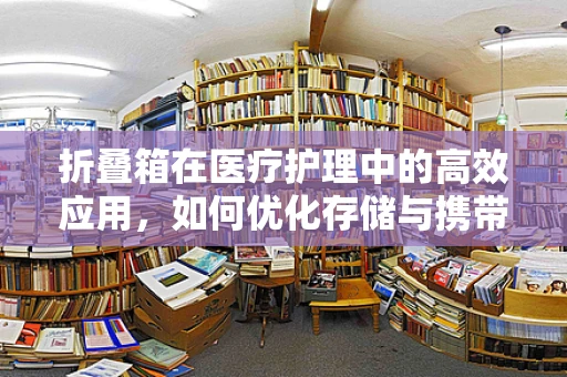折叠箱在医疗护理中的高效应用，如何优化存储与携带？