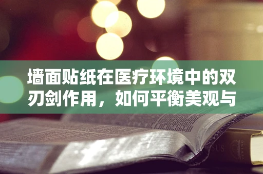 墙面贴纸在医疗环境中的双刃剑作用，如何平衡美观与卫生？