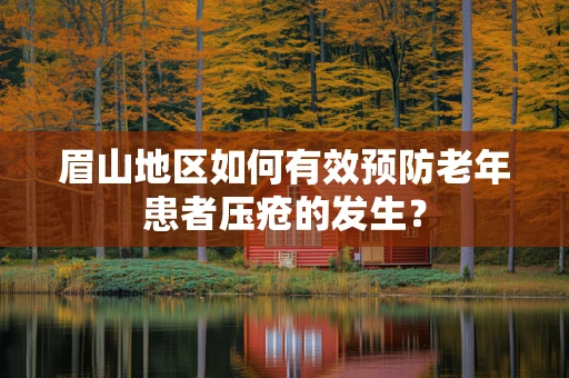 眉山地区如何有效预防老年患者压疮的发生？