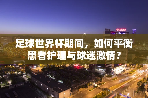 足球世界杯期间，如何平衡患者护理与球迷激情？