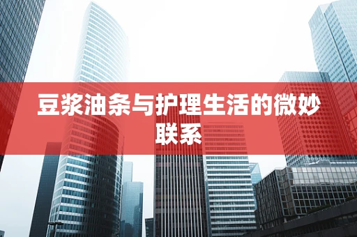 豆浆油条与护理生活的微妙联系