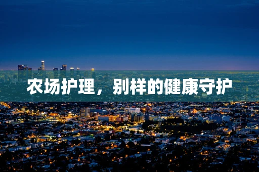 农场护理，别样的健康守护