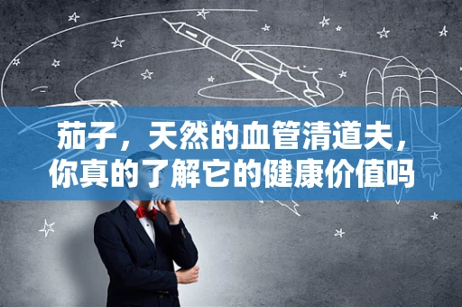 茄子，天然的血管清道夫，你真的了解它的健康价值吗？