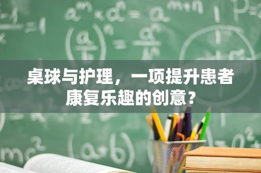 桌球与护理，一项提升患者康复乐趣的创意？