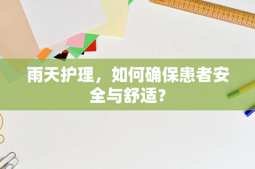 雨天护理，如何确保患者安全与舒适？