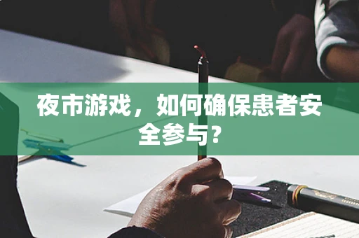 夜市游戏，如何确保患者安全参与？