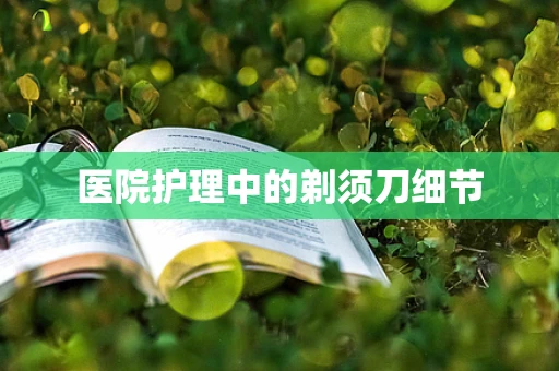 医院护理中的剃须刀细节