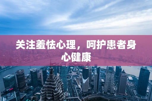 关注羞怯心理，呵护患者身心健康