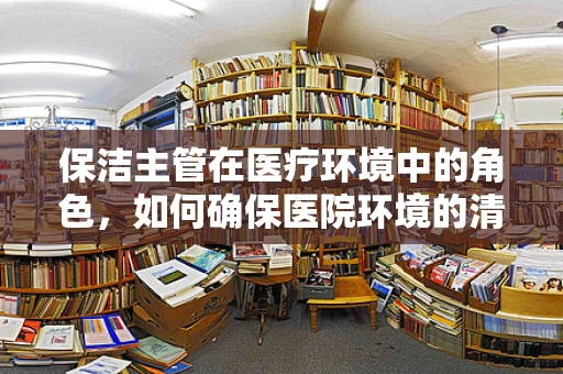 保洁主管在医疗环境中的角色，如何确保医院环境的清洁与安全？
