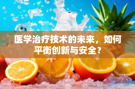 医学治疗技术的未来，如何平衡创新与安全？