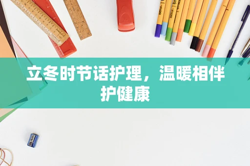 立冬时节话护理，温暖相伴护健康