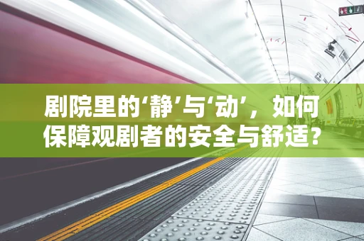 剧院里的‘静’与‘动’，如何保障观剧者的安全与舒适？