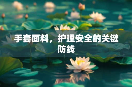 手套面料，护理安全的关键防线