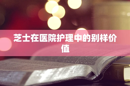 芝士在医院护理中的别样价值