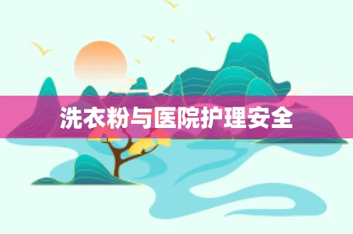 洗衣粉与医院护理安全