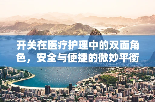 开关在医疗护理中的双面角色，安全与便捷的微妙平衡