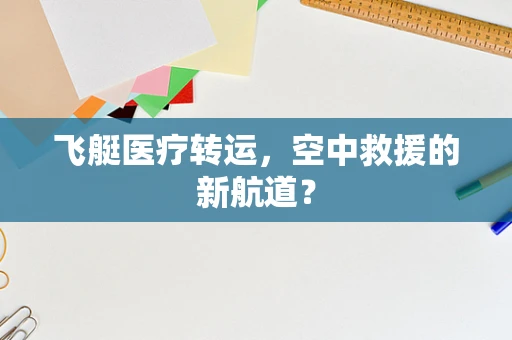 飞艇医疗转运，空中救援的新航道？