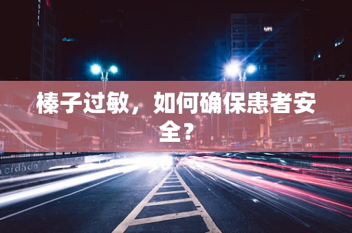 榛子过敏，如何确保患者安全？