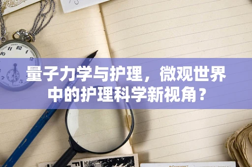 量子力学与护理，微观世界中的护理科学新视角？
