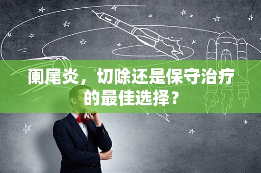 阑尾炎，切除还是保守治疗的最佳选择？