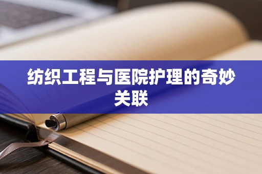 纺织工程与医院护理的奇妙关联