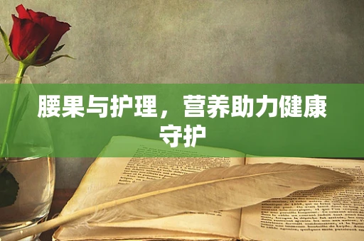 腰果与护理，营养助力健康守护