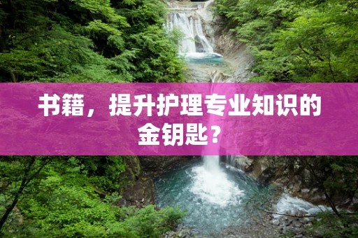 书籍，提升护理专业知识的金钥匙？