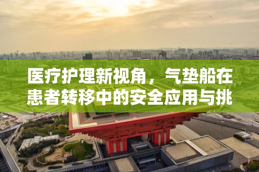 医疗护理新视角，气垫船在患者转移中的安全应用与挑战？