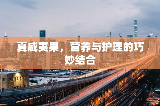 夏威夷果，营养与护理的巧妙结合