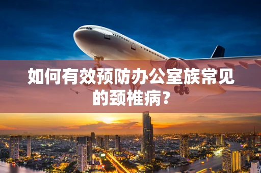 如何有效预防办公室族常见的颈椎病？