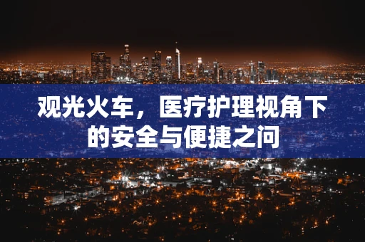 观光火车，医疗护理视角下的安全与便捷之问