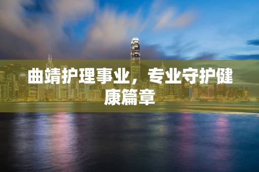 曲靖护理事业，专业守护健康篇章