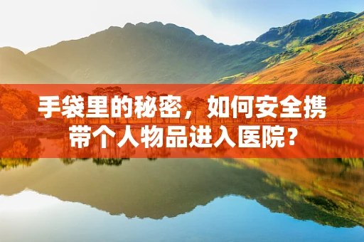 手袋里的秘密，如何安全携带个人物品进入医院？